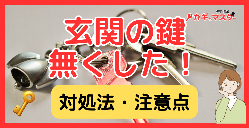 玄関の鍵を無くした！対処法・費用・賃貸の注意点を専門家がわかりやすく解説